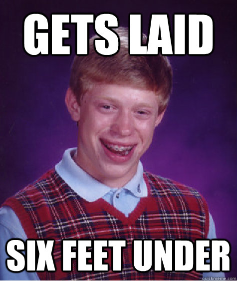 gets laid six feet under - Bad Luck Brian