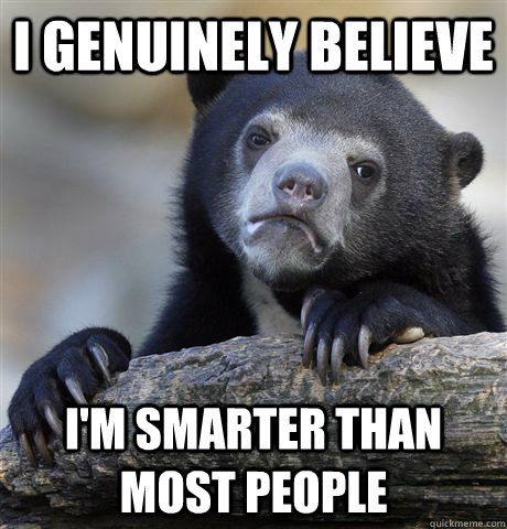 i genuinely believe im smarter than most people - Confession Bear