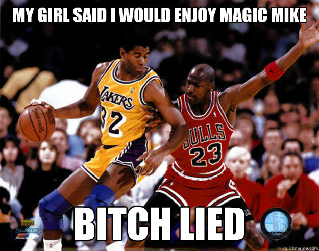 my girl said i would enjoy magic mike bitch lied - Magic Mike