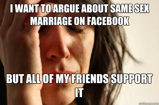 i want to argue about same sex marriage on facebook but all - First World Problems