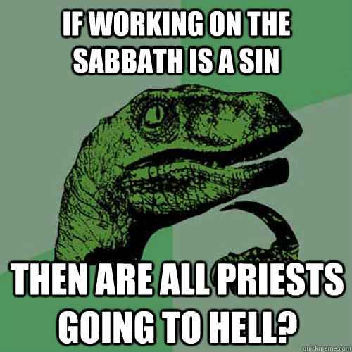 if working on the sabbath is a sin then are all priests goin - Philosoraptor