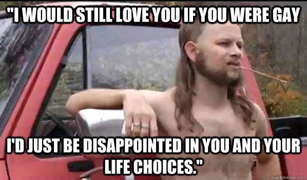 i would still love you if you were gay id just be disappoi - Almost Politically Correct Redneck