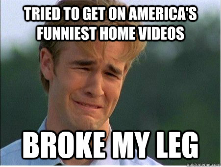 tried to get on americas funniest home videos broke my leg - 1990s Problems