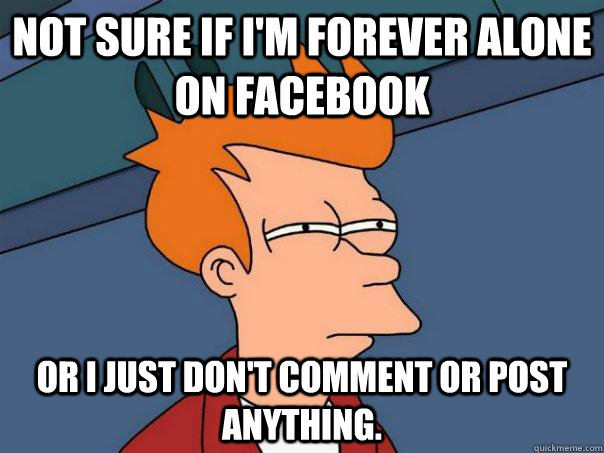 not sure if im forever alone on facebook or i just dont co - Futurama Fry