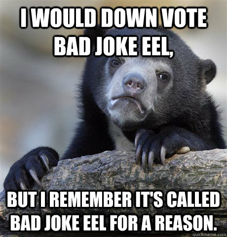 i would down vote bad joke eel but i remember its called b - Confession Bear