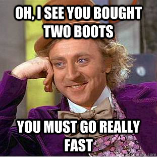 oh i see you bought two boots you must go really fast - Condescending Wonka