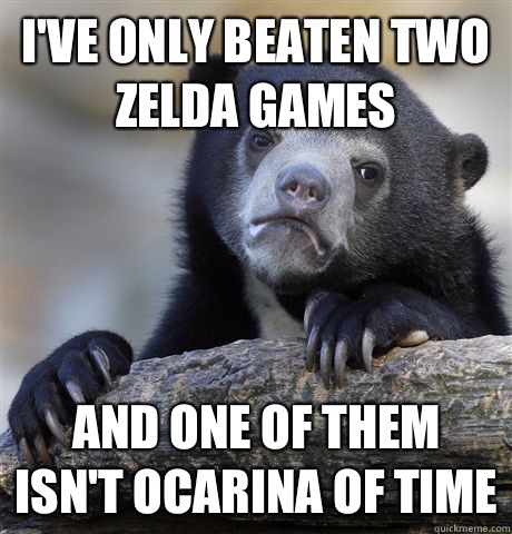 Ive only beaten two zelda games And one of them isnt Ocarina - Confession Bear