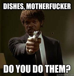 dishes motherfucker do you do them - Samuel L Pulp Fiction