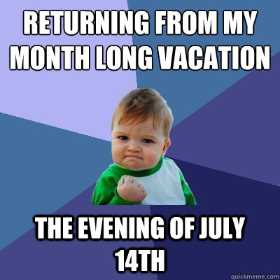 returning from my month long vacation the evening of july 14 - Success Kid