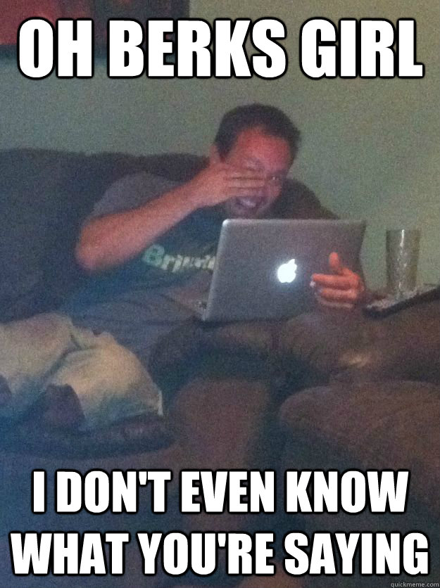 oh berks girl i dont even know what youre saying - Reddit Meme Dad