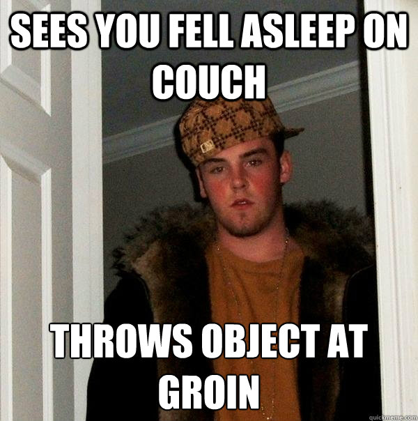 sees you fell asleep on couch throws object at groin - Scumbag Steve