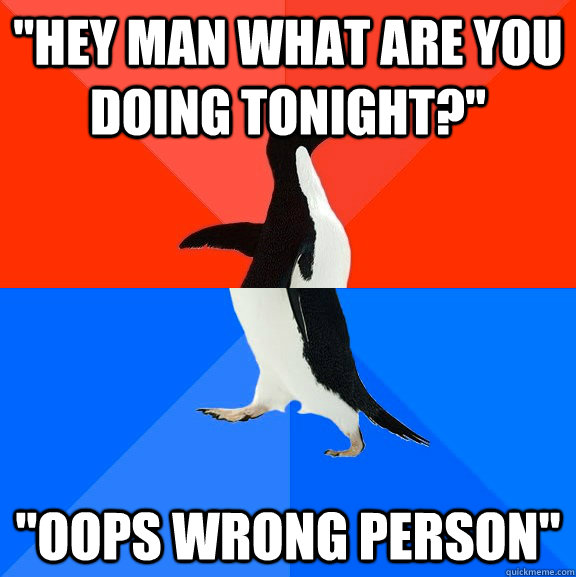 hey man what are you doing tonight oops wrong person - Socially Awesome Awkward Penguin