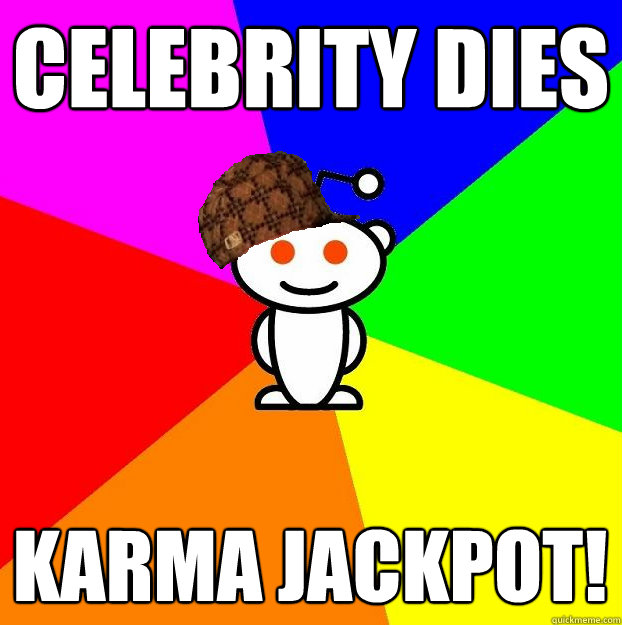 celebrity dies karma jackpot - Scumbag Redditor
