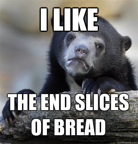 i like the end slices of bread - confession bear