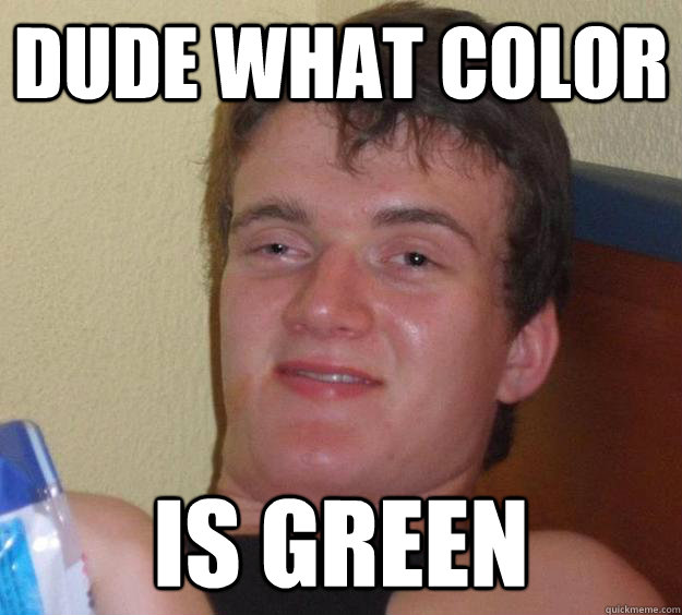 dude what color is green - 10 Guy