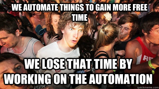 we automate things to gain more free time we lose that time - Sudden Clarity Clarence