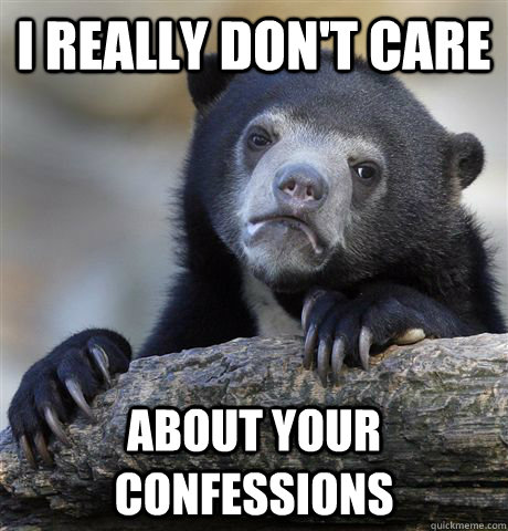 i really dont care about your confessions - confessionbear