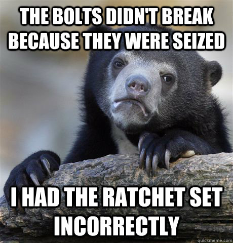 the bolts didnt break because they were seized i had the ra - Confession Bear