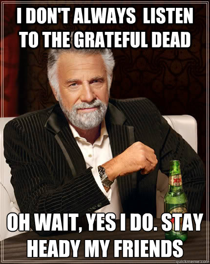 i dont always listen to the grateful dead oh wait yes i d - The Most Interesting Man In The World