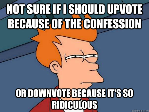 not sure if i should upvote because of the confession or dow - Futurama Fry
