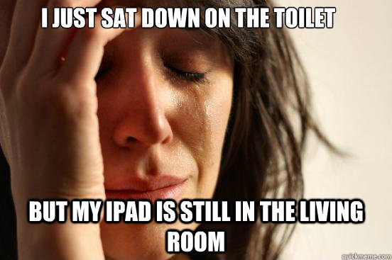 i just sat down on the toilet but my ipad is still in the li - First World Problems