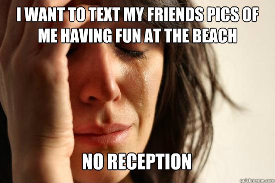 i want to text my friends pics of me having fun at the beac - First World Problems