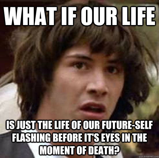 what if our life is just the life of our futureself flashin - conspiracy keanu