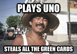 plays uno steals all the green cards - Dirty Mexican