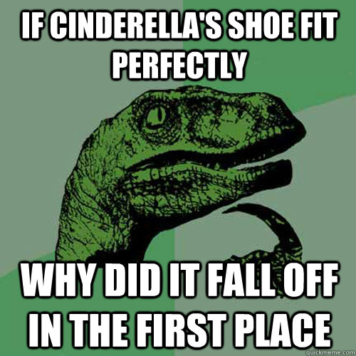 if cinderellas shoe fit perfectly why did it fall off in th - Philosoraptor