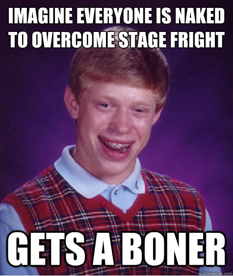 imagine everyone is naked to overcome stage fright gets a b - Bad Luck Brian