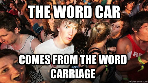 the word car comes from the word carriage - Sudden Clarity Clarence