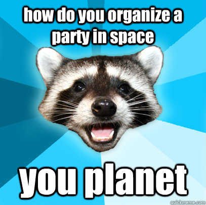 how do you organize a party in space you planet - Lame Pun Coon