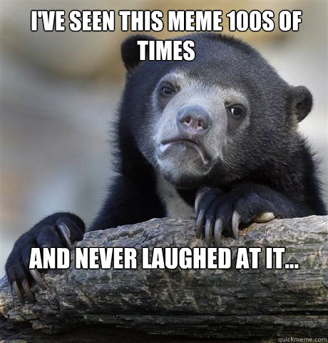 ive seen this meme 100s of times and never laughed at it - confession bear