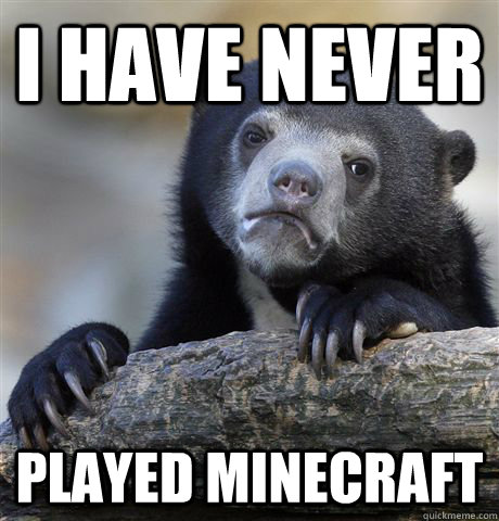 i have never played minecraft - Confession Bear
