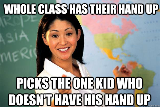 whole class has their hand up picks the one kid who doesnt - Unhelpful High School Teacher