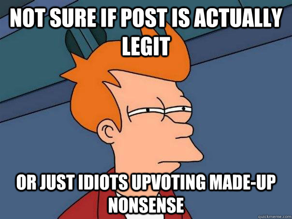 not sure if post is actually legit or just idiots upvoting m - Futurama Fry