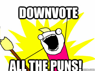 downvote all the puns - All The Things