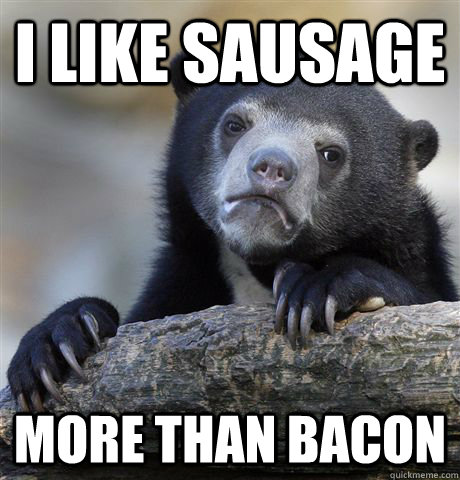 i like sausage more than bacon - Confession Bear