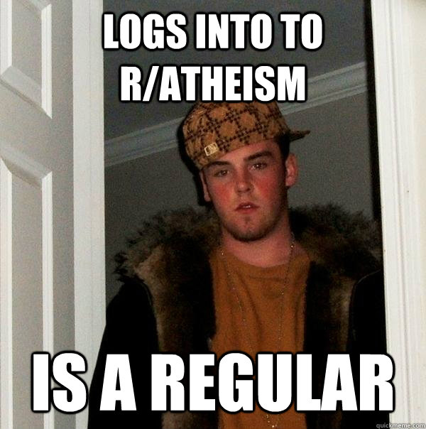 logs into to ratheism is a regular - Scumbag Steve