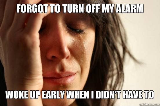 forgot to turn off my alarm woke up early when i didnt hav - First World Problems