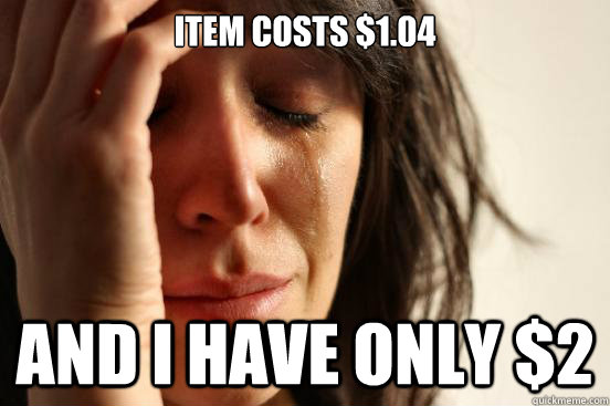 item costs 104 and i have only 2 - First World Problems