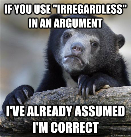if you use irregardless in an argument ive already assume - Confession Bear