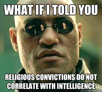 what if i told you religious convictions do not correlate wi - Conspiracy Morpheus on Athiest posts.