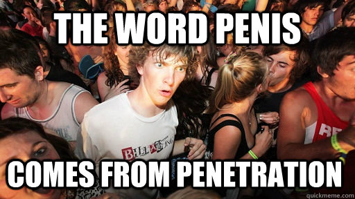 the word penis comes from penetration - Sudden Clarity Clarence