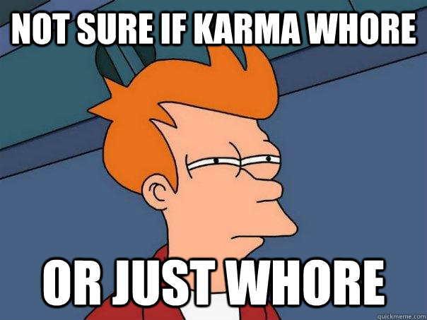 not sure if karma whore or just whore - Futurama Fry