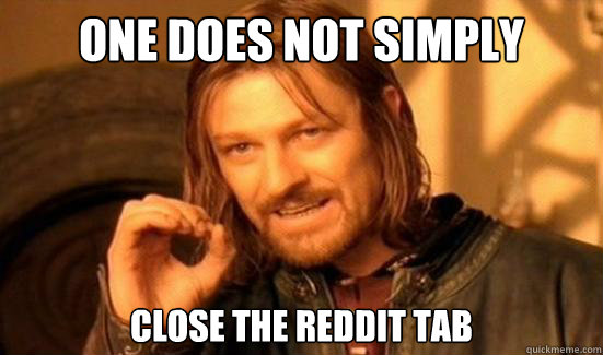 one does not simply close the reddit tab - Boromir