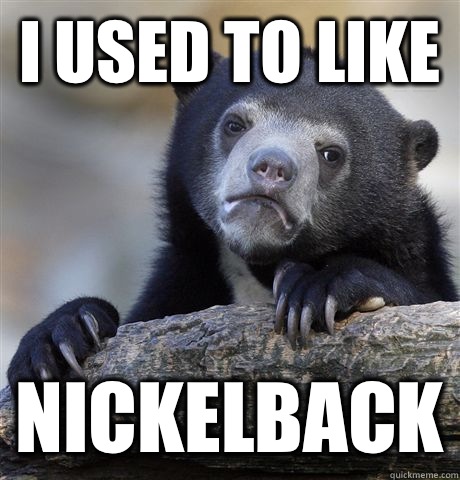 I used to like Nickelback - Confession Bear