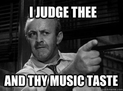 i judge thee and thy music taste - I judge thee