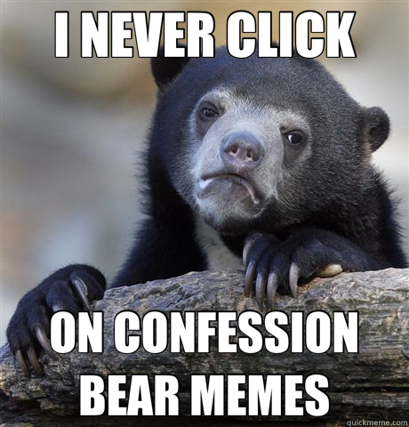 I NEVER CLICK ON CONFESSION BEAR MEMES - Confession Bear
