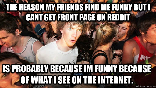 the reason my friends find me funny but i cant get front pag - Sudden Clarity Clarence